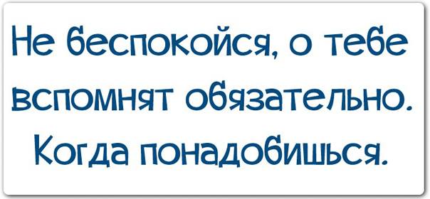 Не беспокойся о тебе вспомнят обязательно когда понадобишься картинки