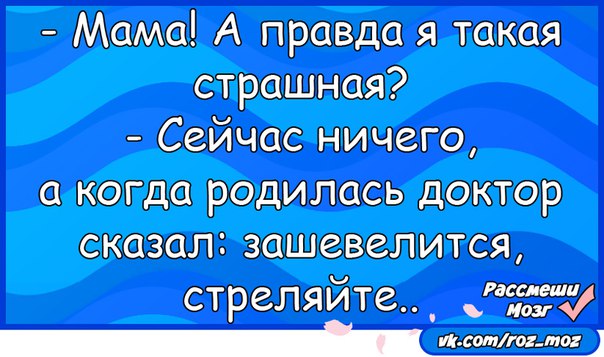 Правда мама. Мама я правда такая страшная. Правда мам. Я правда. Если зашевелится стреляйте анекдот.