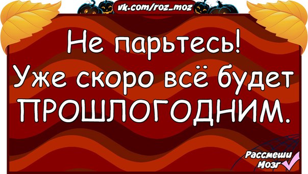 Скоро стали. Скоро все станет прошлогодним. Скоро все будет прошлогодним. Не парьтесь скоро все будет прошлогодним картинки. Не парьтесь уже скоро.