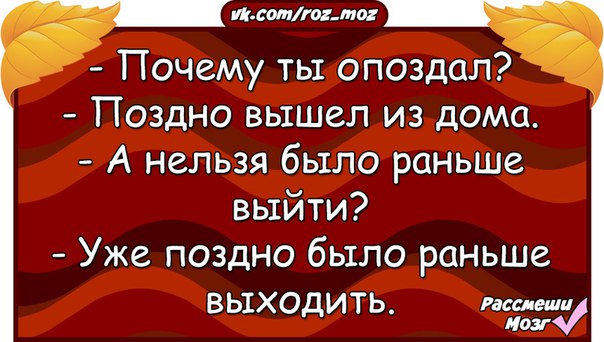 Будите выходить. "Ты опоздал, уже поздно". Уже поздно было раньше выходить. Почему ты опоздал. Почему вы опоздали я поздно вышел.