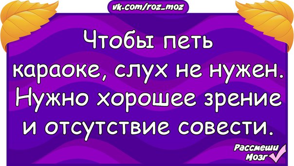 Отсутствовать обязательно. Чтобы петь в караоке слух не нужен. Чтобы петь в караоке нужно отсутствие совести. Чтобы петь в караоке нужно хорошее зрение и отсутствие совести. Чтобы петь караоке слух не нужен нужно хорошее зрение и отсутствие.