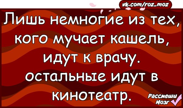 Замучил кашель. Лишь немногие с кашлем идут к врачу, остальные идут в театр. Доктор/ меня мучает кашель длинный анекдот. Лишь немногие из тех у кого кашель идут к врачу. Пускай нас замучает кашель.