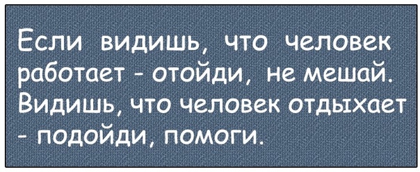 Вы видели этого человека. Если видишь что люди работают не мешай. Если ты видишь людей которые отдыхают смело к ним Присоединяйся. Видишь человек работает - не мешай. Отойди и не мешай.