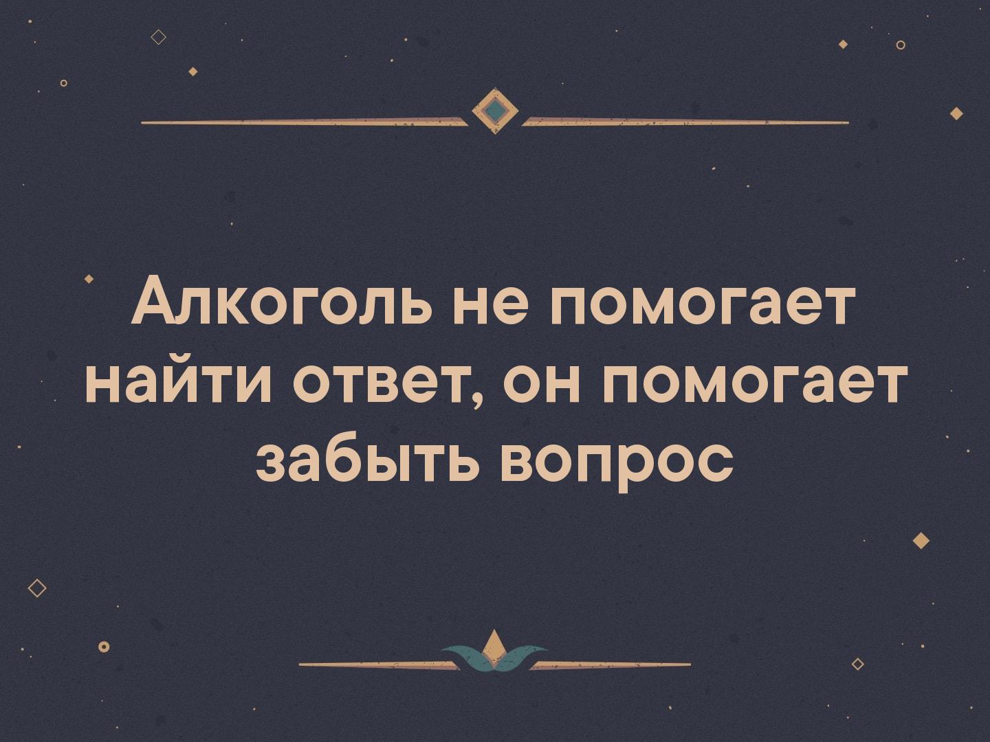 Вопрос забыл. Алкоголь не помогает. Алкоголь не помогает найти ответ. Алкоголь не помогает найти ответ он помогает забыть вопрос. Алкоголь помогает забыться.