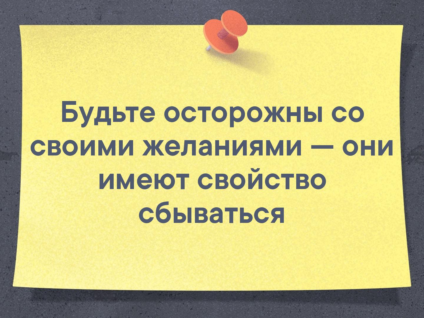 Они имеют. Будьте осторожны со своими желаниями. Будьте осторожны со своими желаниями они. Будьте осторожны со своими желаниями они имеют свойство сбываться. Будь осторожнее со своими желаниями.