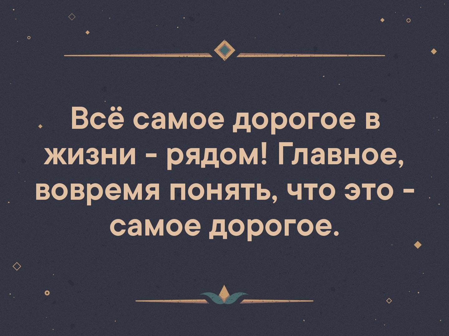 Жизнь рядом. Всё самое дорогое в жизни рядом главное вовремя понять. Самое дорогое в жизни. Все самое дорогое рядом главное вовремя понять что это самое дорогое. Главное вовремя понять.